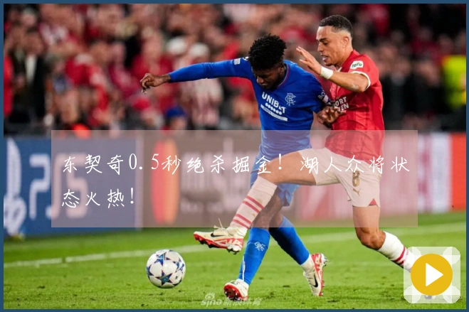 东契奇0.5秒绝杀掘金！湖人众将状态火热！