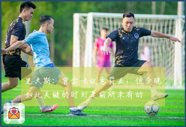 里夫斯：曾尝试故意罚丢，但今晚如此关键的时刻是前所未有的