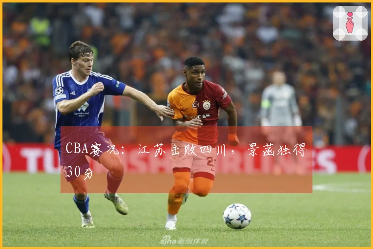 CBA赛况：江苏击败四川，景菡独得30分