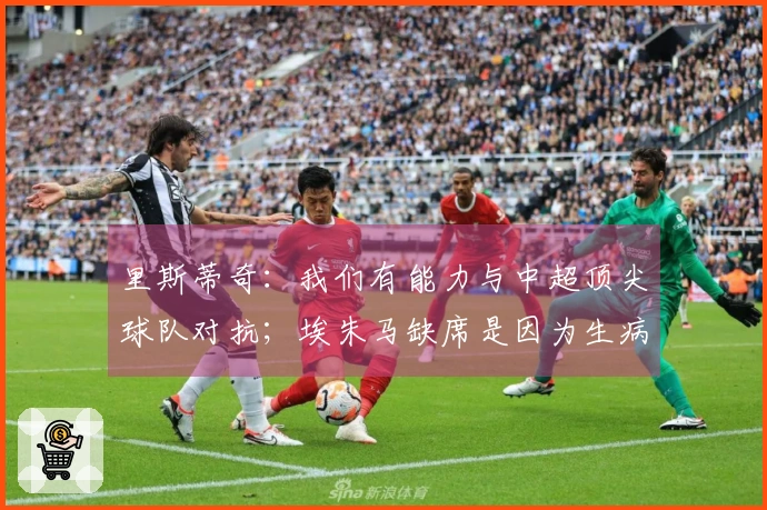 里斯蒂奇：我们有能力与中超顶尖球队对抗；埃朱马缺席是因为生病