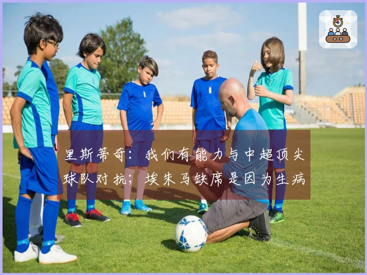 里斯蒂奇：我们有能力与中超顶尖球队对抗；埃朱马缺席是因为生病