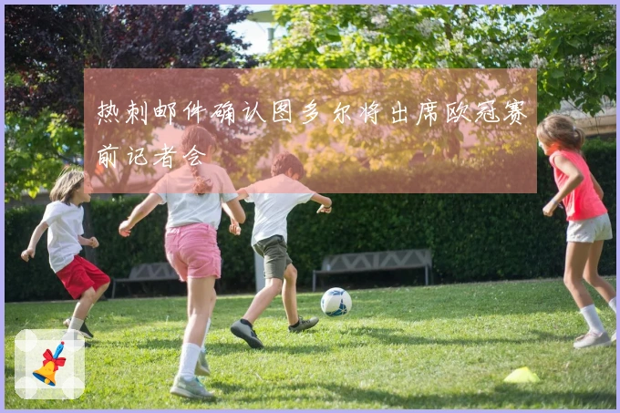 热刺邮件确认图多尔将出席欧冠赛前记者会