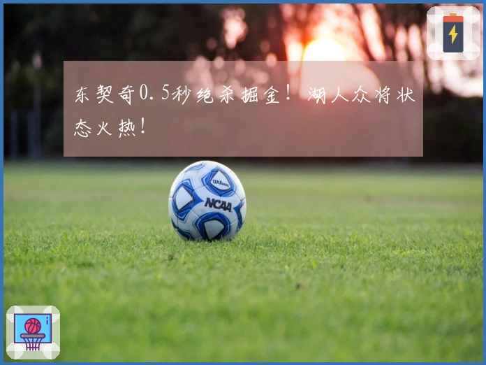 东契奇0.5秒绝杀掘金！湖人众将状态火热！