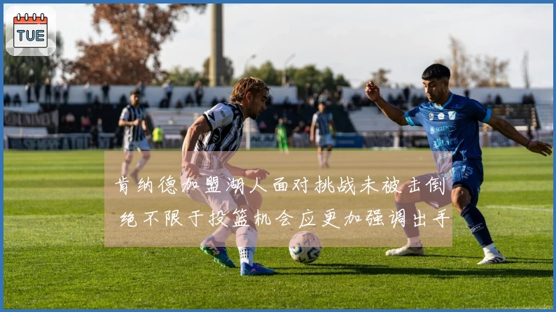 肯纳德加盟湖人面对挑战未被击倒 绝不限于投篮机会应更加强调出手次数