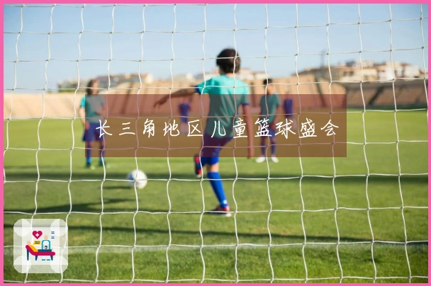 长三角地区儿童篮球盛会